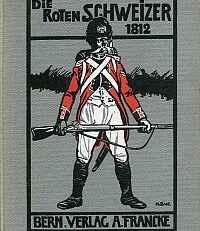 Die roten Schweizer 1812. Zum hundertjährigen Gedächtnis an die Kämpfe der roten Schweizer Napoleons I. an der Duena und Beresina.