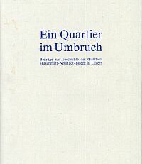 Ein Quartier im Umbruch. Beiträge zur Geschichte des Quartiers Hirschmatt-Neustadt-Biregg in Luzern.