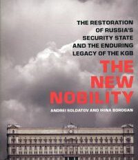 The new nobility. The restoration of Russia's security state and the enduring legacy of the KGB.