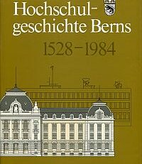 Hochschulgeschichte Berns 1548-1984. Zur 150-Jahr-Feier der Universität Bern