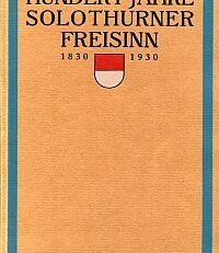 Hundert Jahre Solothurner Freisinn. 1830-1930.