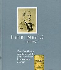 Henri Nestlé. (1814 - 1890) ; vom Frankfurter Apothekergehilfen zum Schweizer Pionierunternehmer.