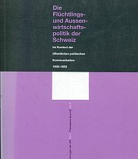 Die Flüchtlings- und Aussenwirtschaftspolitik der Schweiz im Kontext der öffentlichen politischen Kommunikation 1938 - 1950.