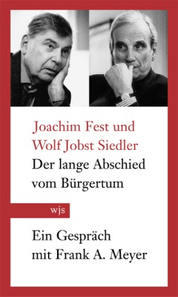 Der lange Abschied vom Bürgertum. Joachim Fest und Wolf Jobst Siedler im Gespräch mit Frank A ...