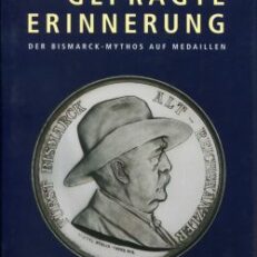 Geprägte Erinnerung. Der Bismarck-Mythos auf Medaillen [in Verbindung mit der Erweiterung der Dauerausstellung des Bismarck-Museums Schönhausen zum Thema: Geprägte Erinnerung. Der Bismarck-Mythos auf Medaillen].