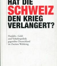 Hat die Schweiz dern Krieg verlängert? Handels-, Gold- und Verkehrspolitik gegenüber Deutschland in Zweiten Weltkrieg