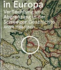 Mitten in Europa. Verflechtung und Abgrenzung in der Schweizer Geschichte.