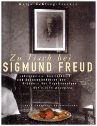 Zu Tisch bei Sigmund Freud. Lebensweise, Gastlichkeit und Essgewohnheiten des Gründers der Psychoanalyse. Mit vielen Rezepten.