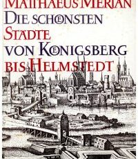 Die schönsten Städte von Königsberg bis Helmstedt. Aus den Topographien und dem Theatrum Europaeum.