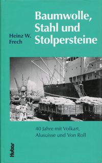 Baumwolle, Stahl und Stolpersteine. 40 Jahre mit Volkart, Alusuisse und Von Roll.