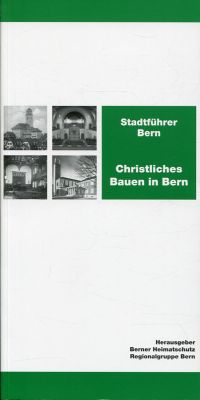 Stadtführer. Christliches Bauen in Bern: Gemeindezentren, Kapellen, Kirchen, Vereinshäuser und Versammlungssäle aus dem 19. und 20. Jahrhundert.