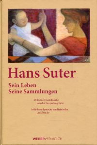 Hans Suter: sein Leben - seine Sammlungen. 60 Berner Kunstwerke aus der Sammlung Suter : 1600 berndeutsche medizinische Ausdrücke.