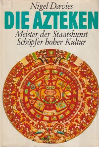 Die Azteken. Meister der Staatskunst, Schöpfer hoher Kultur.