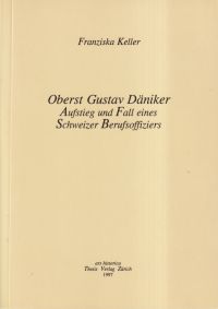 Oberst Gustav Däniker. Aufstieg und Fall eines Schweizer Berufsoffiziers.