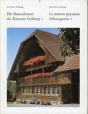 Die Bauernhäuser des Kantons Freiburg, Band 1: Die Bezirke Saane, See, Sense. Tome 1, Les districts du Lac, de la Sarine et de la Singine.