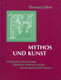 Mythos und Kunst. Archaisches Griechenland, Klassische Moderne und der Kunstimpuls Rudolf Steiners.