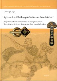 Spätantikes Kleidungszubehör aus Nordafrika I. Trägerkreis, Mobilität und Ethnos im Spiegel der Funde der spätesten römischen Kaiserzeit und der vandalischen Zeit / von Christoph Eger.